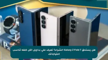 هل يستحق Galaxy Z Fold 7 الشراء؟ تعرف على بدائل أقل كلفة تناسب احتياجاتك